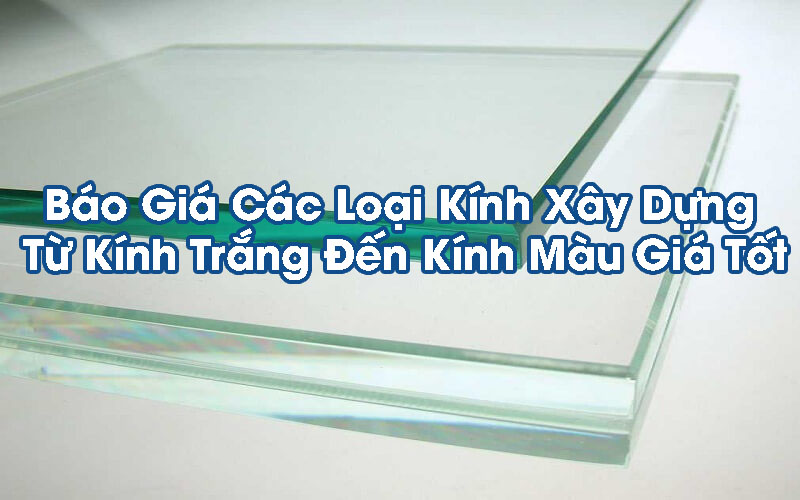 Báo Giá Các Loại Kính Xây Dựng Từ Kính Trắng Đến Kính Màu Giá Tốt
