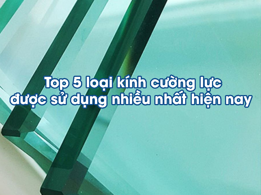 Top 5 loại kính cường lực được sử dụng nhiều nhất hiện nay